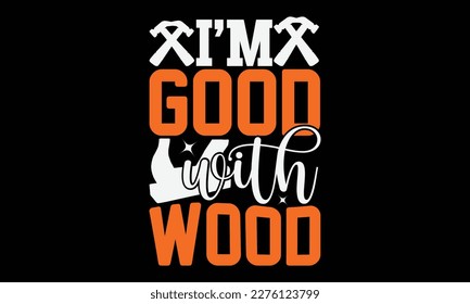 I'm Good With Wood - carpenter svg design, Hand drawn vintage illustration with hand-lettering and decoration elements, for Cutting Machine, Silhouette Cameo, Cricut, Files for Cutting
