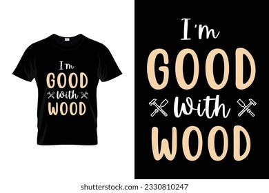 I'm Good With Wood Vector woodworking carpenter T-shirt Design