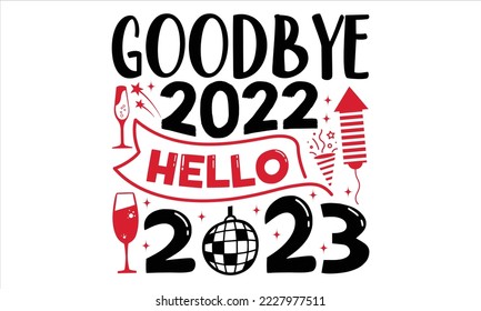 Goodbye 2022 Hello 2023  - Happy New Year  T shirt Design, Modern calligraphy, Cut Files for Cricut Svg, Illustration for prints on bags, posters