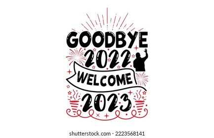 Goodbye 2022 Welcome 2023 - Happy New Year SVG Design, Hand drawn lettering phrase isolated on white background, Calligraphy T-shirt design, EPS, SVG Files for Cutting, bag, cups, card svg