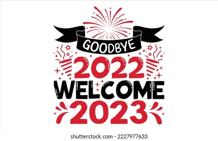 Goodbye 2022 Welcome 2023  - Happy New Year  T shirt Design, Modern calligraphy, Cut Files for Cricut Svg, Illustration for prints on bags, posters svg