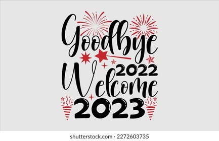 Goodbye 2022 welcome 2023- Happy New Year t shirt Design, Hand drawn vintage hand lettering, greeting card template with typography text, Isolated on white background, EPS 