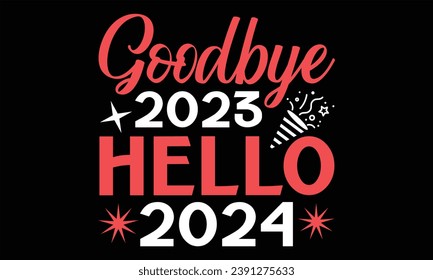 Goodbye 2023 Hello 2024 - Happy New Year T shirt Design, Handmade calligraphy vector illustration, Cutting and Silhouette, for prints on bags, cups, card, posters.