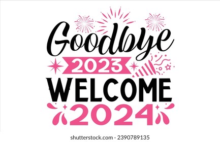 Goodbye 2023 Welcome 2024  - Happy New Year T Shirt Design, Hand drawn lettering and calligraphy, Cutting and Silhouette, file, poster, banner, flyer and mug.