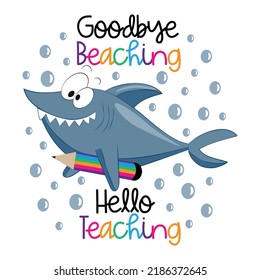 Goodbye Beaching Hello Teaching - Funny Slogan With Cute Shark And Pencil. Back To School Design.