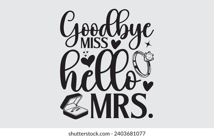 Goodbye Miss Hello Mrs. - Wedding Ring T-Shirts Design, Hand lettering illustration for your design of postcards, Cutting Cricut and Silhouette, EPS 10.