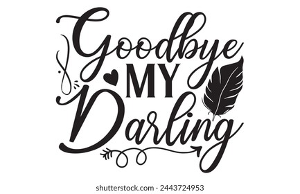 Goodbye My Darling - Memorial T shirt Design, Handmade calligraphy vector illustration, used for poster, simple, lettering  For stickers, mugs, etc.