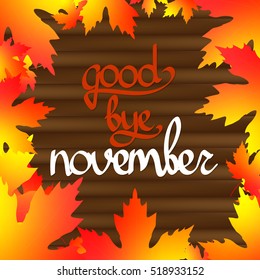 goodbye november, wooden background with maple leaves, calligraphy lettering, words design template, vector illustration