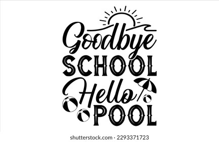 Goodbye school hello pool - Summer T Shirt Design, Hand drawn lettering phrase, Cutting Cricut and Silhouette, card, Typography Vector illustration for poster, banner, flyer and mug.