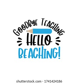 Goodbye Teaching Hello Beaching!
Text with pencil.
good for T shirt print, card, poster, and gift design.