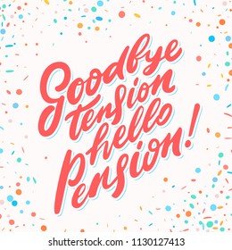 Goodbye tension hello pension. Vector lettering phrase.