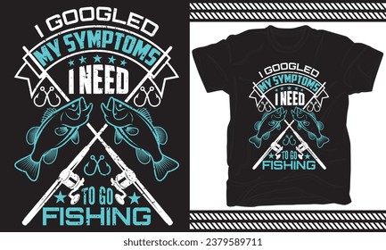  I Googled My Symptoms I Need To Go Fishing,