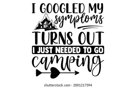 I googled my symptoms turns out I just needed to go camping- Camping t shirts design, Hand drawn lettering phrase, Calligraphy t shirt design, Isolated on white background, svg Files for Cutting