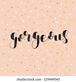 Gorgeous. Brush hand lettering vector illustration. Inspiring quote. Motivating modern calligraphy. Great for pillow cases, prints and posters, greeting cards, home decor, apparel design and more.