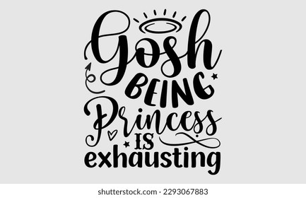 Gosh being princess is exhausting- Sassy t- shirt design, Hand drawn lettering phrase isolated on for Cutting Machine, Silhouette Cameo, Cricut, Vector illustration Template white background, EPS 10