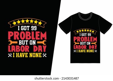 I got 99 problem but on labor day i have none t-shirt design. Labor Day t-shirt design vector. For t-shirt print and other uses