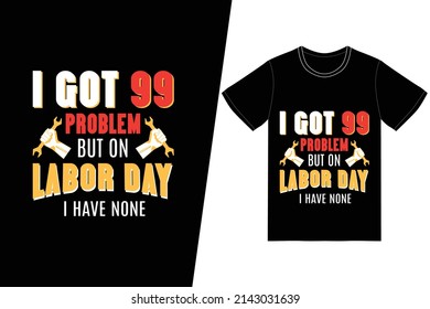 I got 99 problem but on labor day i have none t-shirt design. Labor Day t-shirt design vector. For t-shirt print and other uses