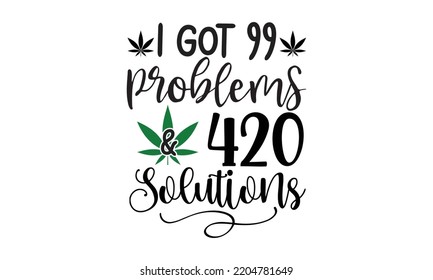 i got 99 problems  420 solutions - Cannabis T-shirt and svg design, merchandise graphics, typography design, svg Files for Cutting and Silhouette, can you download this Design, EPS, 10 svg