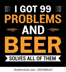 I Got 99 Problems And Beer Solves All Of Them