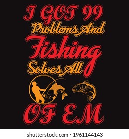 i got 99 problems and fishing solves all of em, t shirt design