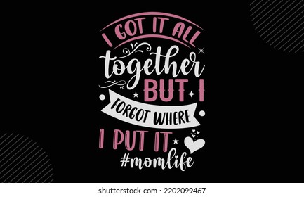 I Got It All Together But I Forgot Where I Put It #Momlife - Mom T shirt Design, Hand drawn vintage illustration with hand-lettering and decoration elements, Cut Files for Cricut Svg, Digital Download