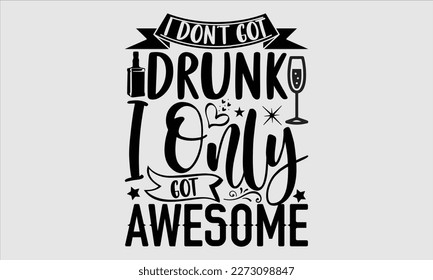 I don’t got drunk I only got awesome- Alcohol SVG T Shirt design, Hand drawn lettering phrase, Girl Beer Design,  Illustration for prints on svg and bags, posters, cards