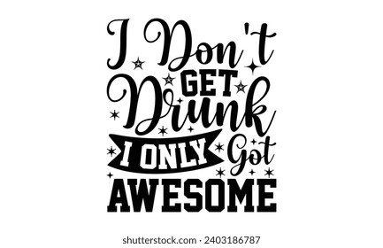 I Don’t Got Drunk I Only Got Awesome- Alcohol t- shirt design, Hand drawn vintage hand lettering Illustration for prints on bags, posters, cards, eps, Files for Cutting Template.