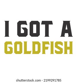 I Got A Goldfishis a vector design for printing on various surfaces like t shirt, mug etc. 
