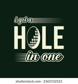 I Got A Hole In One. Golf t shirt design. Sports vector illustration quote. Design for t shirt, typography, print, poster, banner, gift card, label sticker, flyer, mug design etc. Eps-10. POD.