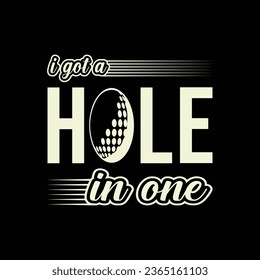 I Got A Hole In One. Golf t shirt design. Sports vector illustration quote. Design for t shirt, typography, print, poster, banner, gift card, label sticker, flyer, mug design etc. Eps-10. POD.