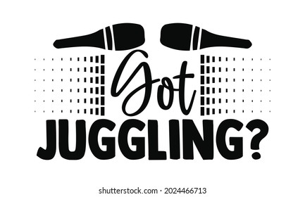 Got juggling?- Juggling t shirts design, Hand drawn lettering phrase, Calligraphy t shirt design, Isolated on white background, svg Files for Cutting Cricut, Silhouette, EPS 10