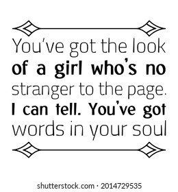 You’ve got the look of a girl who’s no stranger to the page. I can tell. You’ve got words in your soul. Vector Quote
