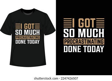  I GOT SO MUCH PROCRASTINATING DONE TODAY Motivational T shirt Design 