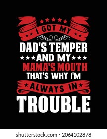 I got my dads temper and my mamas mouth that's why I'm always in trouble, printing t-shirt design