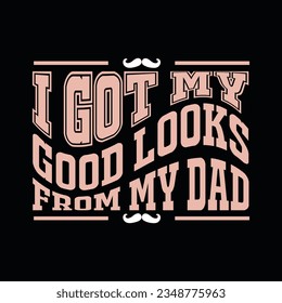 I GOT MY GOOD LOODS FROM MY DAD. Creative Fathers day t-shirt design.