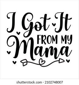 i got it from my mama - Cute print with lettering. Good for fashion shirts, posters, gifts, or other printing presses.