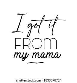 I Got It From My Mama. Inspirational and Motivational Quotes for Mommy. Suitable for Cutting Sticker, Poster, Vinyl, Decals, Card, T-Shirt, Mug, and Various Other Prints.
