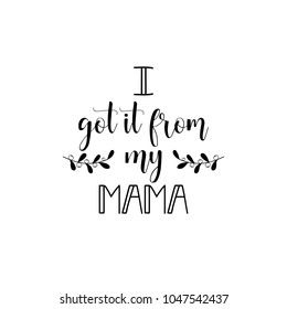 I got it from my mama. lettering. Mother's Day hand lettering for greeting cards, posters. t-shirt and other, vector illustration.