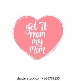 Got it From My Mom vector calligraphic inscription. Happy Mother's Day hand lettering illustration in heart shape for greeting card, festive poster etc.