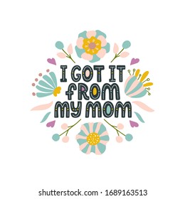 I got it from my mom. Vector lettering cute phrase about mother with floral elements. Artwork for greeting card, print, poster, banner design.