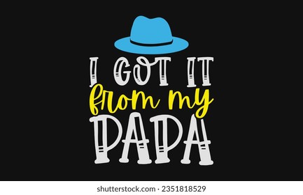 I got it from my papa - Baby SVG Design Sublimation, Kids Lettering Design, Vector EPS Editable Files, Isolated On White Background, Prints On T-Shirts And Bags, Posters, Cards.