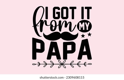 I Got It From My Papa - Baby T-Shirt Design, Modern calligraphy, Cut Files for Cricut Svg, Typography Vector for poster, banner,flyer and mug.