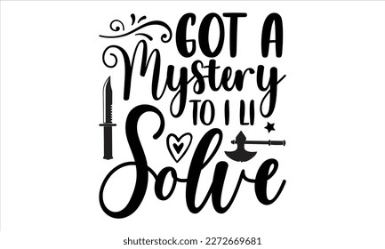 Got a mystery to I li solve- True Crime t- shirt design, Hand written vector svg design,  Printable Vector Illustration, typography, graphics, Isolated on white background. EPS 10
