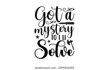 Got A Mystery To I Li Solve- True Crime t- shirt design, Hand drawn lettering phrase, for Cutting Machine, Silhouette Cameo, Cricut Vector illustration Template.