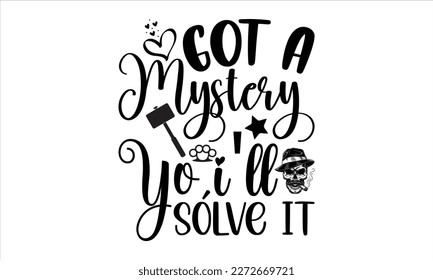 Got a mystery yo,I'll solve it- True Crime t- shirt design, Hand written vector svg design,  Printable Vector Illustration, typography, graphics, Isolated on white background. EPS 10