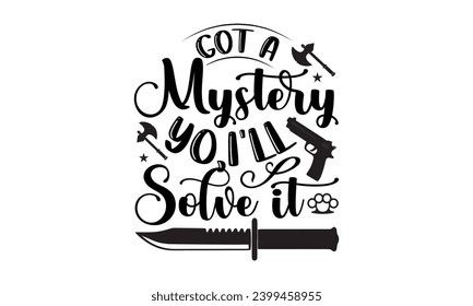 Got A Mystery Yo,I'll Solve It- True Crime t- shirt design, Hand drawn vintage illustration with hand-lettering and decoration elements, greeting card template with typography text