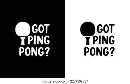 Got Ping Pong? Table Tennis Quote T shirt design, typography