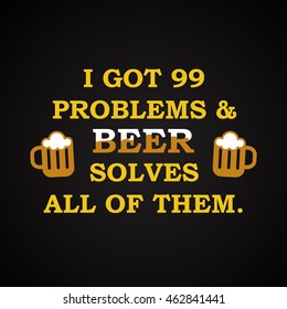 I got problems and beer solves all of them - funny inscription template