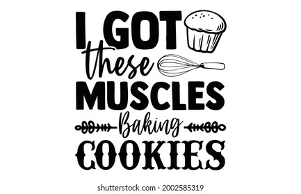 I got these muscles baking cookies- Baking t shirts design, Hand drawn lettering phrase, Calligraphy t shirt design, Isolated on white background, svg Files for Cutting Cricut and Silhouette, EPS 10  svg