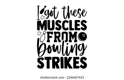 I Got These Muscles From Bowling Strikes - Bowling T-shirt Design, Illustration for prints on bags, posters, cards, mugs, svg for Cutting Machine, Silhouette Cameo,  Hand drawn lettering phrase svg